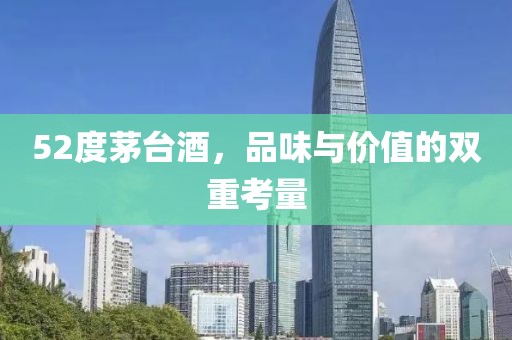 52度茅台酒，品味与价值的双重考量