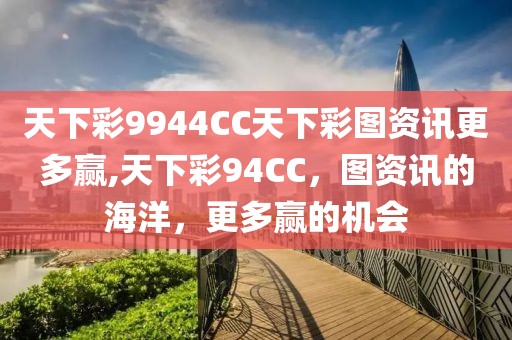 天下彩9944CC天下彩图资讯更多赢,天下彩94CC，图资讯的海洋，更多赢的机会