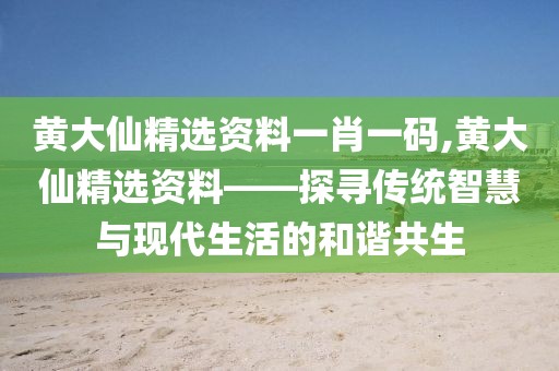 黄大仙精选资料一肖一码,黄大仙精选资料——探寻传统智慧与现代生活的和谐共生
