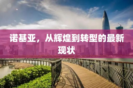 诺基亚，从辉煌到转型的最新现状