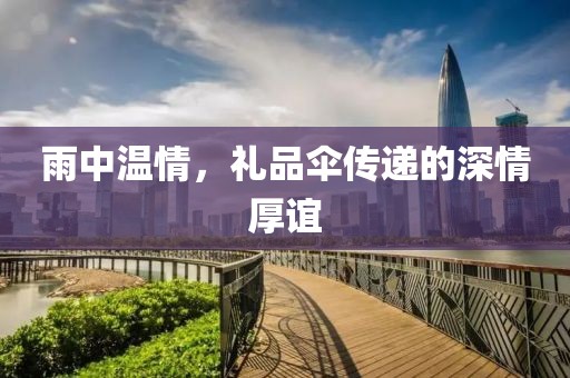 雨中温情，礼品伞传递的深情厚谊
