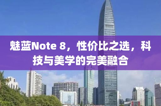魅蓝Note 8，性价比之选，科技与美学的完美融合