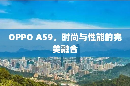 OPPO A59，时尚与性能的完美融合