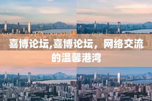 喜博论坛,喜博论坛，网络交流的温馨港湾