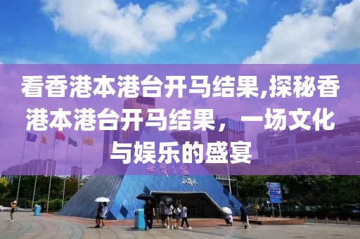 看香港本港台开马结果,探秘香港本港台开马结果，一场文化与娱乐的盛宴