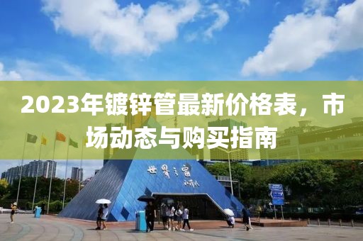 2023年镀锌管最新价格表，市场动态与购买指南