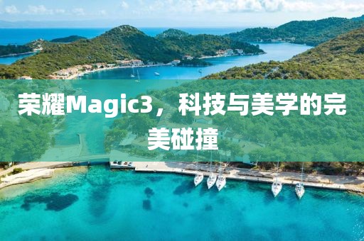 荣耀Magic3，科技与美学的完美碰撞
