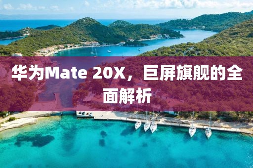 华为Mate 20X，巨屏旗舰的全面解析