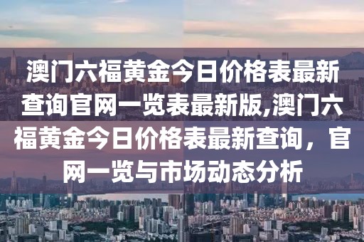 澳门六福黄金今日价格表最新查询官网一览表最新版,澳门六福黄金今日价格表最新查询，官网一览与市场动态分析