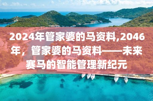 2024年管家婆的马资料,2046年，管家婆的马资料——未来赛马的智能管理新纪元