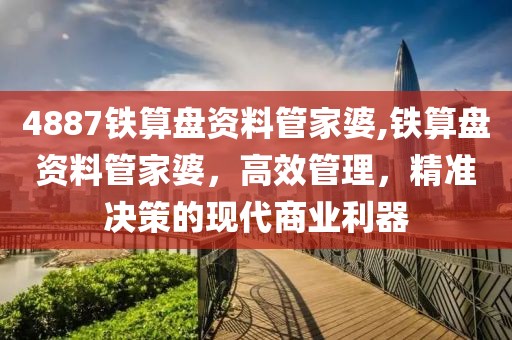 4887铁算盘资料管家婆,铁算盘资料管家婆，高效管理，精准决策的现代商业利器