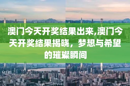 澳门今天开奖结果出来,澳门今天开奖结果揭晓，梦想与希望的璀璨瞬间