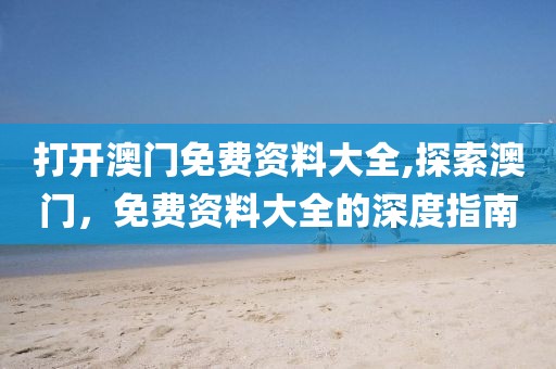 打开澳门免费资料大全,探索澳门，免费资料大全的深度指南