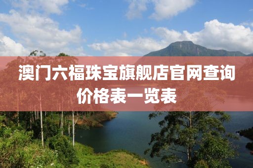 澳门六福珠宝旗舰店官网查询价格表一览表
