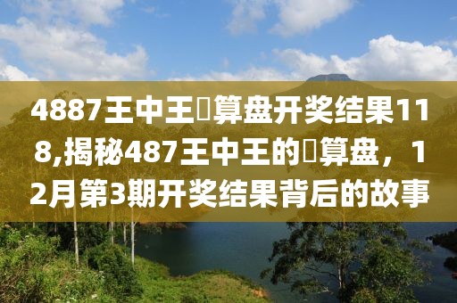 4887王中王鉄算盘开奖结果118,揭秘487王中王的鉄算盘，12月第3期开奖结果背后的故事