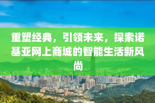重塑经典，引领未来，探索诺基亚网上商城的智能生活新风尚