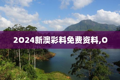 2O24新澳彩料免费资料,O