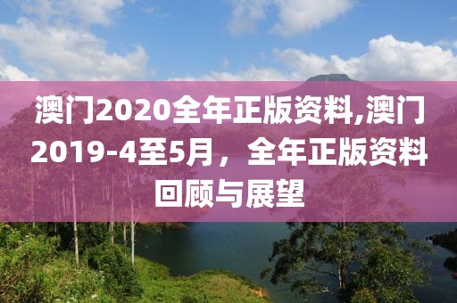 澳门2020全年正版资料,澳门2019-4至5月，全年正版资料回顾与展望