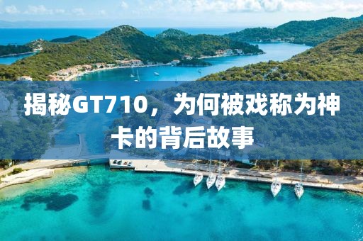 揭秘GT710，为何被戏称为神卡的背后故事