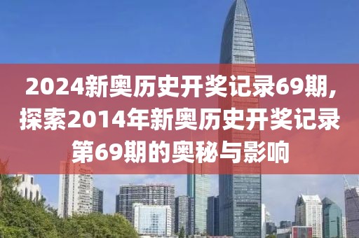 2024新奥历史开奖记录69期,探索2014年新奥历史开奖记录第69期的奥秘与影响