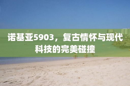 诺基亚5903，复古情怀与现代科技的完美碰撞