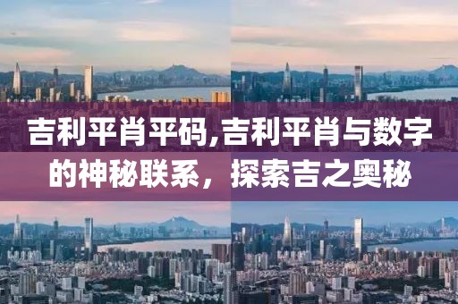 吉利平肖平码,吉利平肖与数字的神秘联系，探索吉之奥秘