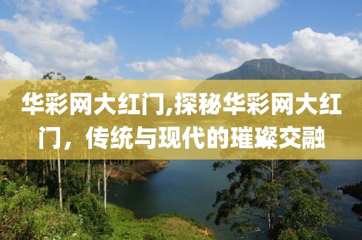 华彩网大红门,探秘华彩网大红门，传统与现代的璀璨交融