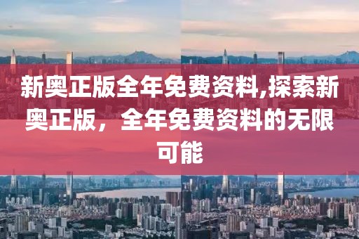新奥正版全年免费资料,探索新奥正版，全年免费资料的无限可能