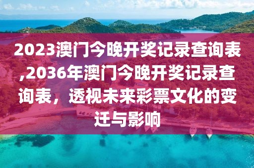2023澳门今晚开奖记录查询表,2036年澳门今晚开奖记录查询表，透视未来彩票文化的变迁与影响