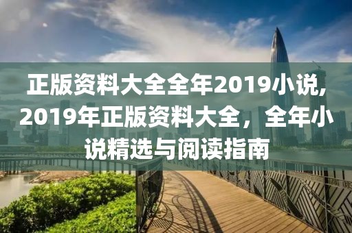 正版资料大全全年2019小说,2019年正版资料大全，全年小说精选与阅读指南