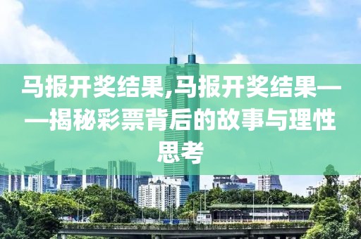 马报开奖结果,马报开奖结果——揭秘彩票背后的故事与理性思考