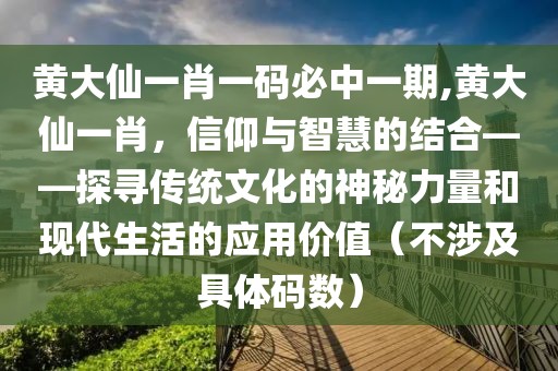 黄大仙一肖一码必中一期,黄大仙一肖，信仰与智慧的结合——探寻传统文化的神秘力量和现代生活的应用价值（不涉及具体码数）