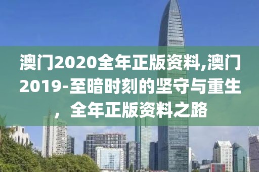 澳门2020全年正版资料,澳门2019-至暗时刻的坚守与重生，全年正版资料之路