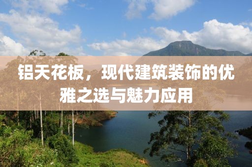 铝天花板，现代建筑装饰的优雅之选与魅力应用