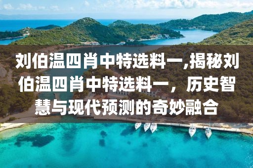 刘伯温四肖中特选料一,揭秘刘伯温四肖中特选料一，历史智慧与现代预测的奇妙融合