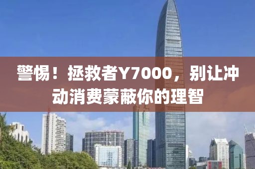 警惕！拯救者Y7000，别让冲动消费蒙蔽你的理智