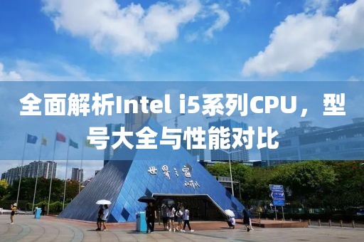 全面解析Intel i5系列CPU，型号大全与性能对比