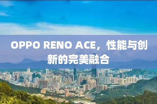 OPPO RENO ACE，性能与创新的完美融合