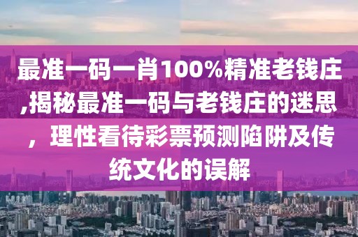 最准一码一肖100%精准老钱庄,揭秘最准一码与老钱庄的迷思，理性看待彩票预测陷阱及传统文化的误解