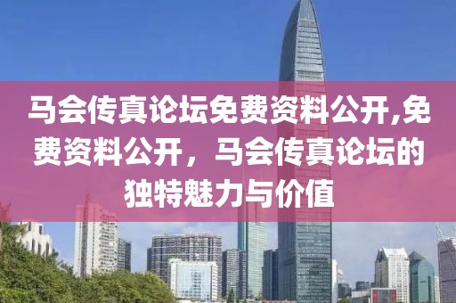 马会传真论坛免费资料公开,免费资料公开，马会传真论坛的独特魅力与价值