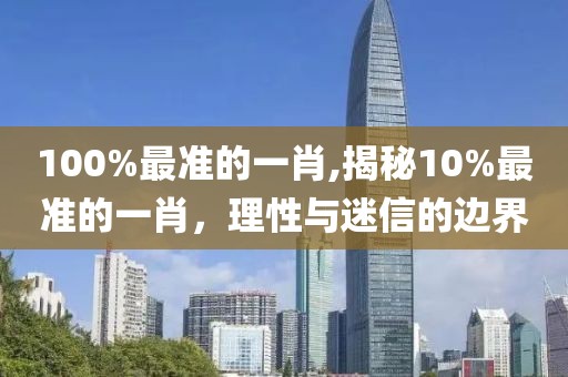 100%最准的一肖,揭秘10%最准的一肖，理性与迷信的边界