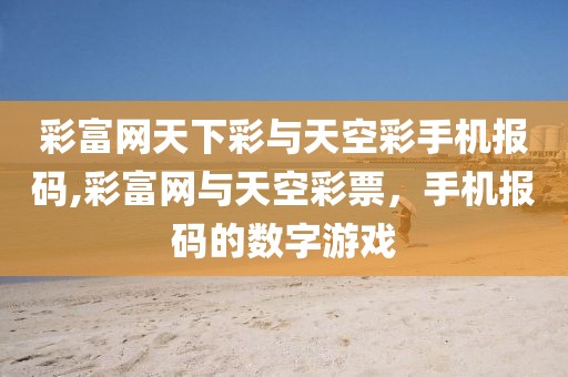 彩富网天下彩与天空彩手机报码,彩富网与天空彩票，手机报码的数字游戏