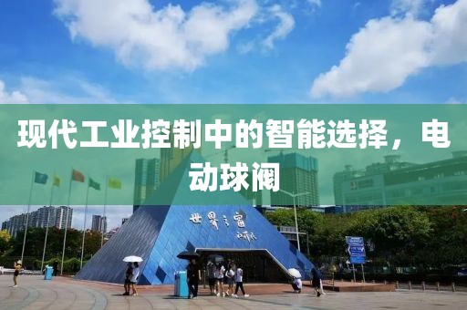 现代工业控制中的智能选择，电动球阀