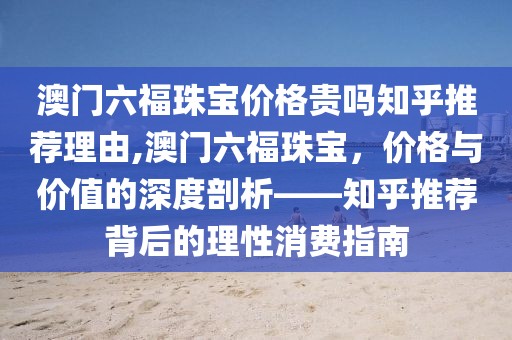 澳门六福珠宝价格贵吗知乎推荐理由,澳门六福珠宝，价格与价值的深度剖析——知乎推荐背后的理性消费指南