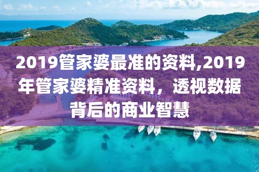 2019管家婆最准的资料,2019年管家婆精准资料，透视数据背后的商业智慧