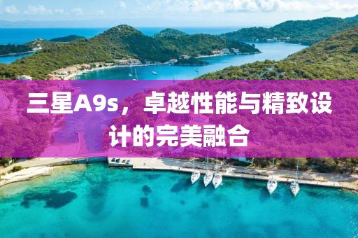 三星A9s，卓越性能与精致设计的完美融合