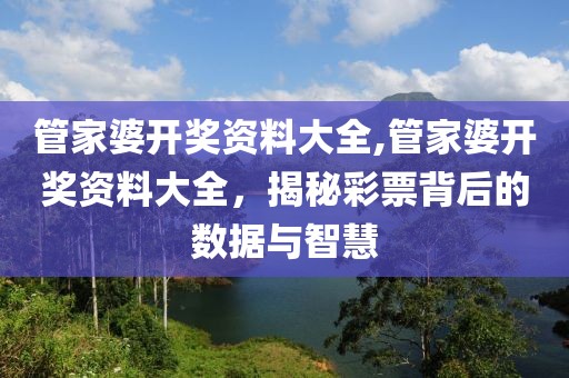 管家婆开奖资料大全,管家婆开奖资料大全，揭秘彩票背后的数据与智慧