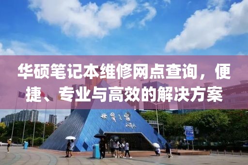 华硕笔记本维修网点查询，便捷、专业与高效的解决方案