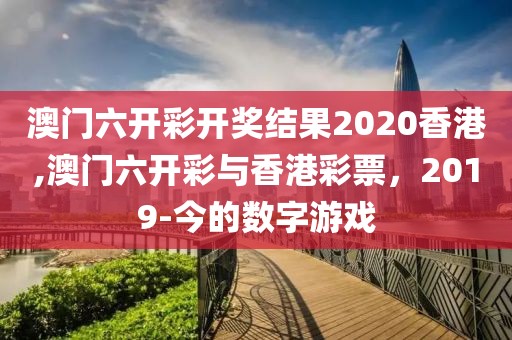 澳门六开彩开奖结果2020香港,澳门六开彩与香港彩票，2019-今的数字游戏
