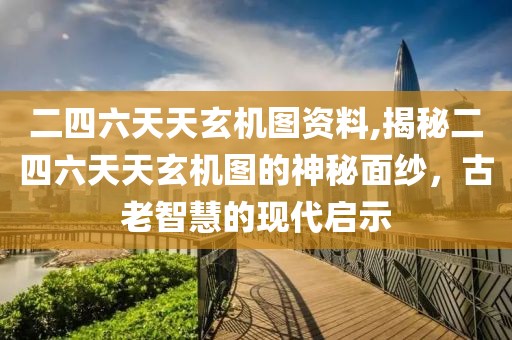 二四六天天玄机图资料,揭秘二四六天天玄机图的神秘面纱，古老智慧的现代启示